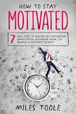 How to Stay Motivated: 7 Easy Steps to Master Self Motivation, Gamification, Willpower, Work Life Balance & Motivate Yourself