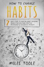 How to Change Habits: 7 Easy Steps to Master Habit Building, Productive Routines, Positive Psychology & Successful Mindset