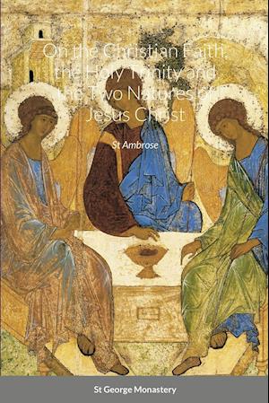 On the Christian Faith, the Holy Trinity and the Two Natures of Jesus Christ by St Ambrose