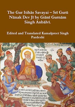 The Gur Itihas Savayai - Sri Guru Nanak Dev Ji by Giani Gurnam Singh Anbalvi.