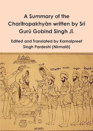 A Summary of the Charitropakhyan written by Sri Guru Gobind Singh Ji.