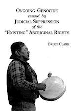 Ongoing Genocide Caused by Judicial Suppression of the Existing Aboriginal Rights