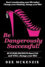 Be Dangerously Successful!: Success Secrets that Can and WILL Change Your Life 