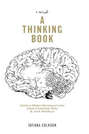 1 Wish: A Thinking Book: How A Wish Revolution Can Change You & The World.