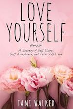 Love Yourself: A Journey of Self-Care, Self-Acceptance, and Total Self-Love 