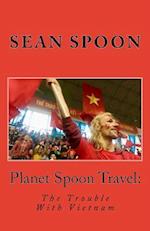 Planet Spoon Travel: The Trouble With Vietnam 