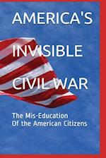 America's Invisible Civil War the Mis-Education of the American Citizens