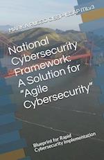 National Cybersecurity Framework: A Solution for "Agile Cybersecurity": Blueprint for Rapid Cybersecurity Implementation 