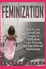 Feminization - How to Love Yourself and Prosper in Sissification, Cross-Dressing and Role Reversal Relationships