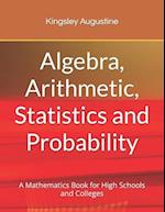 Algebra, Arithmetic, Statistics and Probability: A mathematics Book for High Schools and Colleges 