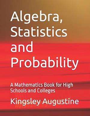 Algebra, Statistics and Probability: A Mathematics Book for High Schools and Colleges