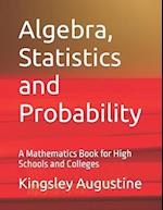 Algebra, Statistics and Probability: A Mathematics Book for High Schools and Colleges 