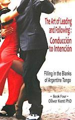 The Art of Leading and Following - Conducción to Intención: Filling in the Blanks of Argentine Tango Book 4 