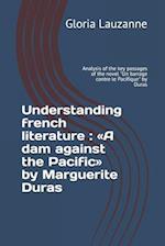 Understanding french literature : A dam against the Pacific by Marguerite Duras: Analysis of the key passages of the novel "Un barrage contre le Paci