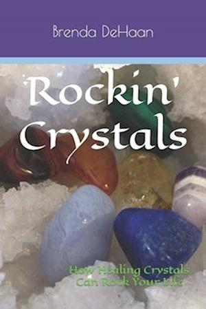 Rockin' Crystals: How Healing Crystals Can Rock Your Life