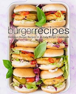 Burger Recipes: Delicious Burger Recipes in an Easy Burger Cookbook