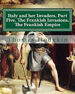 Italy and her Invaders. Part Five. The Frankish Invasions. The Frankish Empire