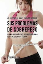 40 Recetas de Jugos Para Solucionar Sus Problemas de Sobrepeso