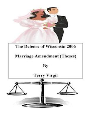 The Defense of Wisconsin 2006 Marriage Amendment (Theses)