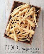 Root Vegetables: A Vegetable Cookbook Only for Root Vegetables 