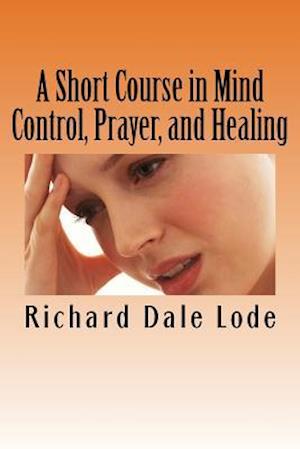 A Short Course in Mind Control, Prayer, and Healing