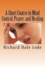 A Short Course in Mind Control, Prayer, and Healing