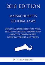 Massachusetts General Laws - Descent and Distribution, Wills, Estates of Deceased Persons and Absentees, Guardianship, Conservatorship and Trusts (201