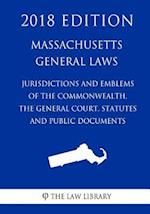 Massachusetts General Laws - Jurisdiction and Emblems of the Commonwealth, the General Court, Statutes and Public Documents (2018 Edition)