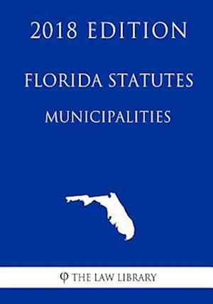 Florida Statutes - Municipalities (2018 Edition)