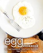 Egg Cookbook: An Egg Cookbook Filled with Delicious Egg Recipes 