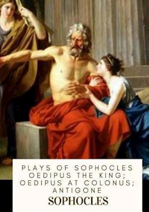 Plays of Sophocles Oedipus the King; Oedipus at Colonus; Antigone