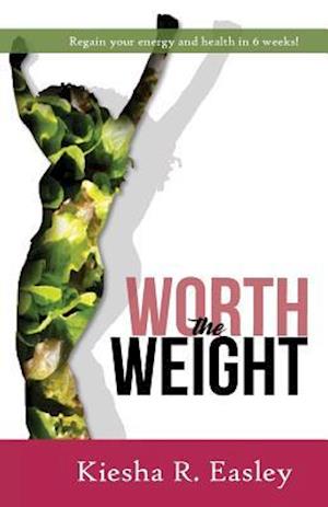 Worth the Weight: Regain your energy and your health in 6 weeks!