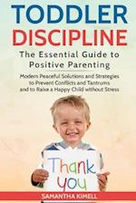 Toddler Discipline: The Essential Guide to Positive Parenting.: Modern Peaceful Solutions and Strategies to Prevent Conflicts, Tantrums and to Raise 