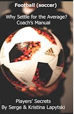 Football (Soccer) Why Settle for the Average? Coach's Manual