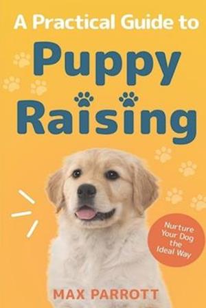 A Practical Guide to Puppy Raising: Nurture Your Dog the Ideal Way