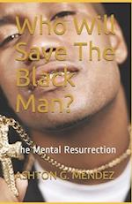 Who Will Save The Black Man?: The Mental Resurrection 