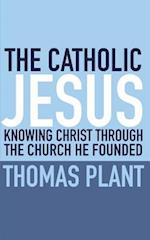 The Catholic Jesus: Knowing Christ through the Church he founded 