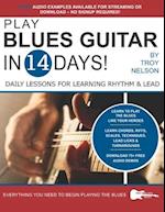 PLAY BLUES GUITAR IN 14 DAYS: Daily Lessons for Learning Blues Rhythm and Lead Guitar in Just Two Weeks! 
