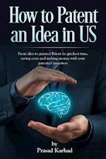 How to patent an Idea in US: From idea to granted Patent in quickest time, saving costs and making money with your patented invention 