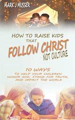 How to Raise Kids That Follow Christ Not Culture