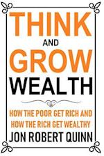 Think And Grow Wealth: How the Poor Get Rich And How the Rich Get Wealthy 