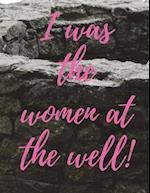 I Was the Women at the Well