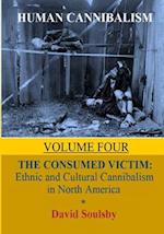 Human Cannibalism Volume 4: The Consumed Victim: Ethnic and Cultural Cannibalism in North America 