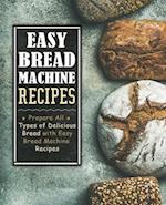 Easy Bread Machine Recipes: Prepare All Types of Delicious Bread with Easy Bread Machine Recipes 