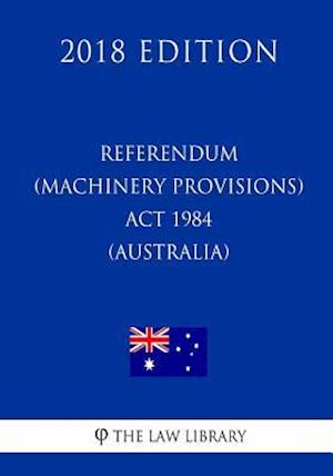 Referendum (Machinery Provisions) Act 1984 (Australia) (2018 Edition)