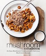 Mushroom Cookbook: An Easy Mushroom Cookbook with Delicious Mushroom Recipes 