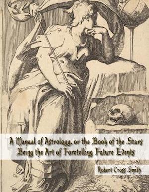 A Manual of Astrology, or the Book of the Stars