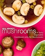 All About Mushrooms: A Tasty Vegetable Cookbook Only for Mushrooms 
