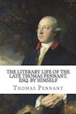 The Literary Life of the Late Thomas Pennant, Esq. by Himself