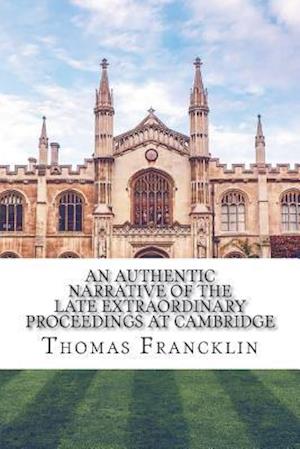An Authentic Narrative of the Late Extraordinary Proceedings at Cambridge